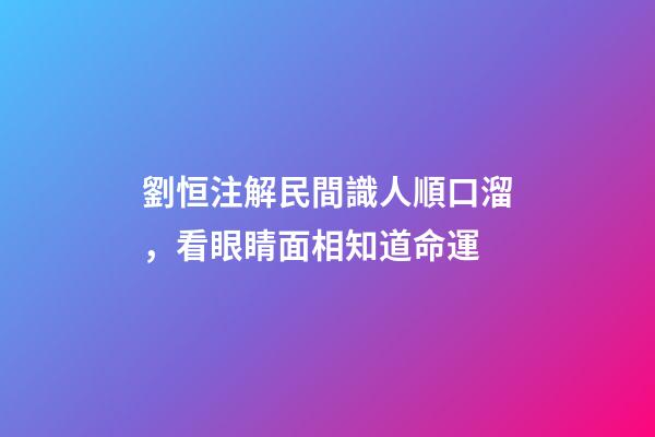 劉恒注解民間識人順口溜，看眼睛面相知道命運