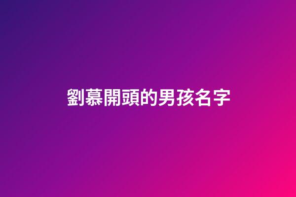 劉慕開頭的男孩名字(劉慕莀這個名字怎么樣)-第1張-男孩起名-玄機派