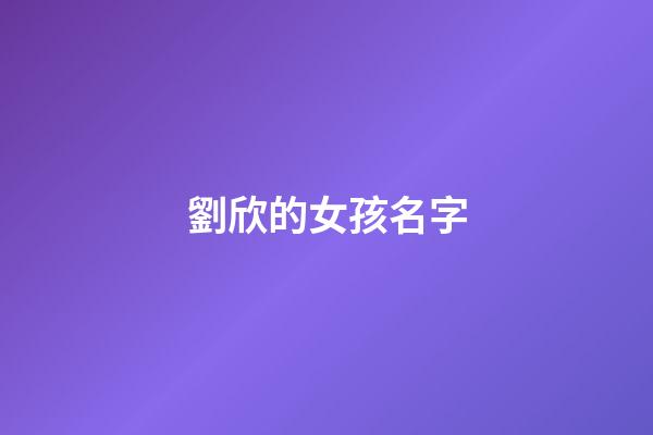 劉欣的女孩名字(劉欣名字的含義)-第1張-女孩起名-玄機派