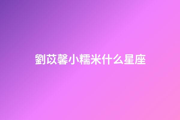 劉苡馨小糯米什么星座-第1張-星座運勢-玄機派