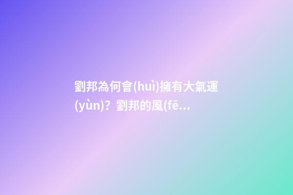 劉邦為何會(huì)擁有大氣運(yùn)？劉邦的風(fēng)水運(yùn)勢(shì)