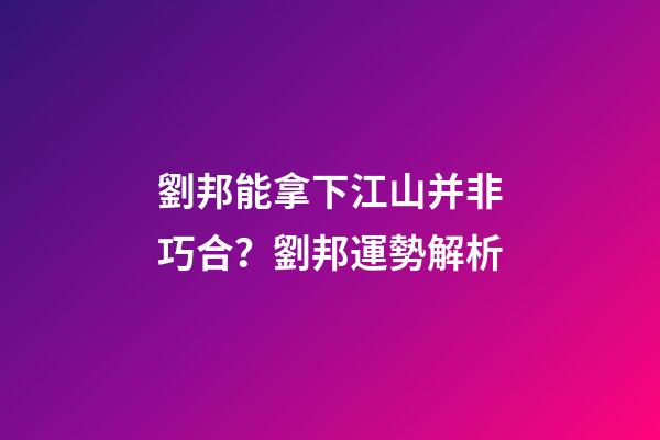 劉邦能拿下江山并非巧合？劉邦運勢解析