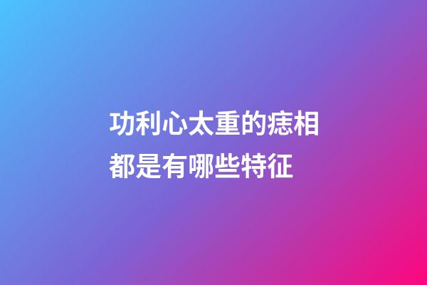 功利心太重的痣相都是有哪些特征
