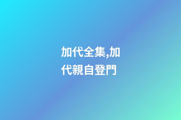 加代全集,加代親自登門-第1張-觀點-玄機派