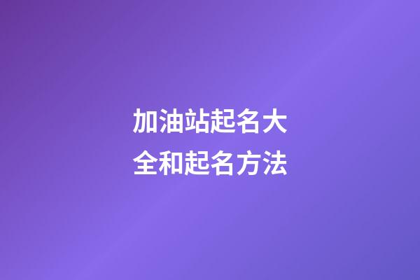 加油站起名大全和起名方法-第1張-公司起名-玄機派