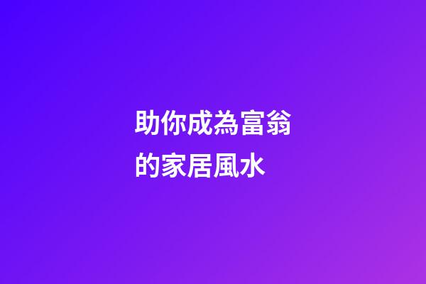 助你成為富翁的家居風水