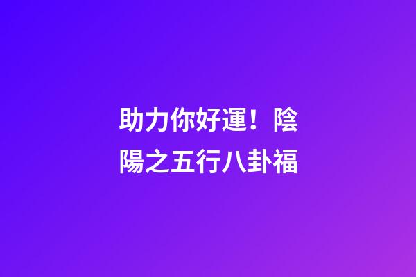 助力你好運！陰陽之五行八卦福