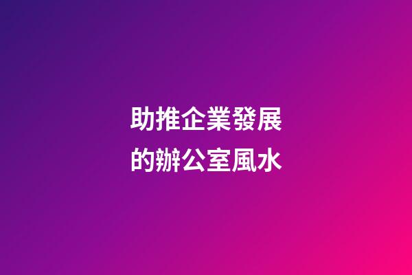 助推企業發展的辦公室風水