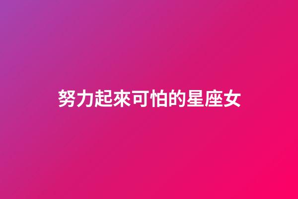 努力起來可怕的星座女-第1張-星座運勢-玄機派