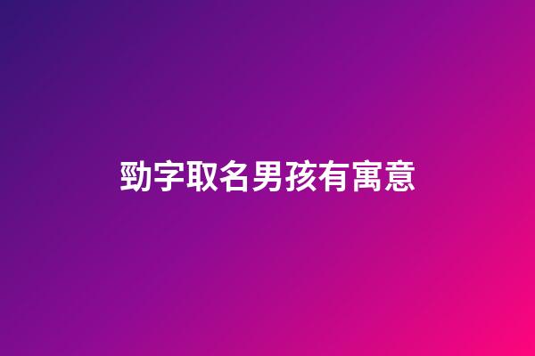 勁字取名男孩有寓意(勁字取名字有什寓意)-第1張-男孩起名-玄機派