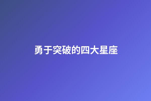 勇于突破的四大星座-第1張-星座運勢-玄機派
