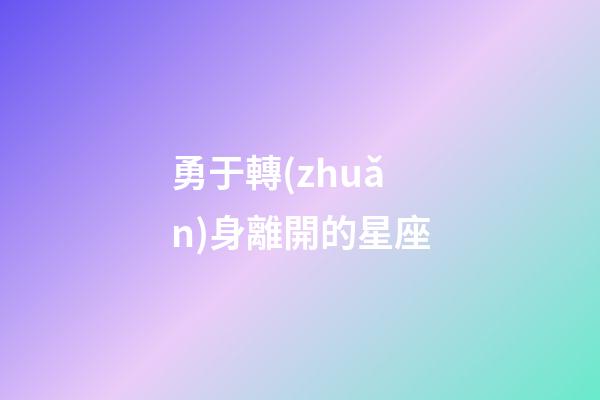 勇于轉(zhuǎn)身離開的星座-第1張-星座運(yùn)勢(shì)-玄機(jī)派