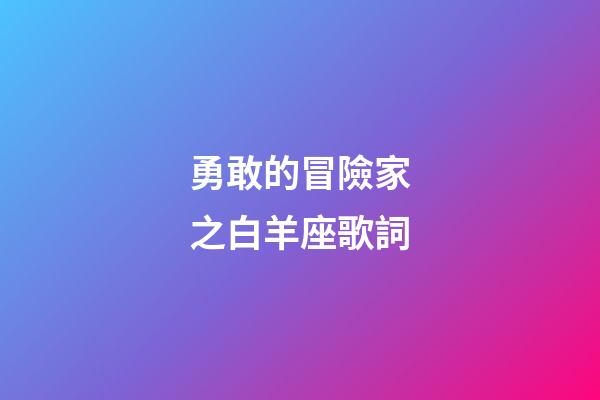勇敢的冒險家之白羊座歌詞-第1張-星座運勢-玄機派