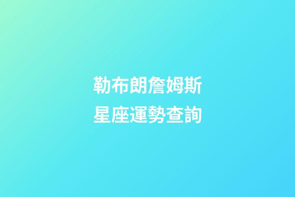 勒布朗詹姆斯星座運勢查詢-第1張-星座運勢-玄機派