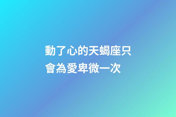動了心的天蝎座只會為愛卑微一次-第1張-星座運勢-玄機派