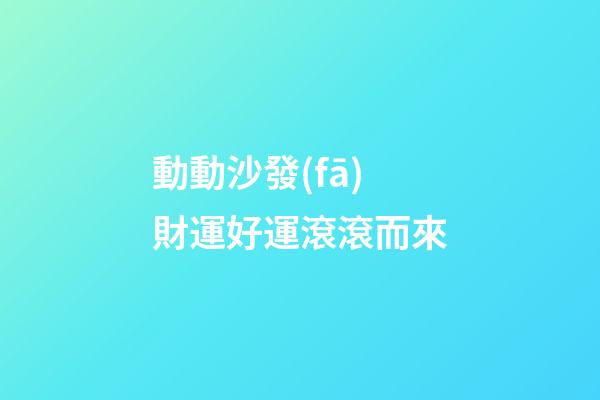 動動沙發(fā)財運好運滾滾而來