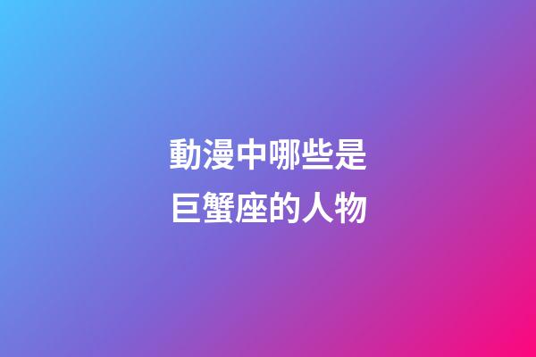 動漫中哪些是巨蟹座的人物-第1張-星座運勢-玄機派