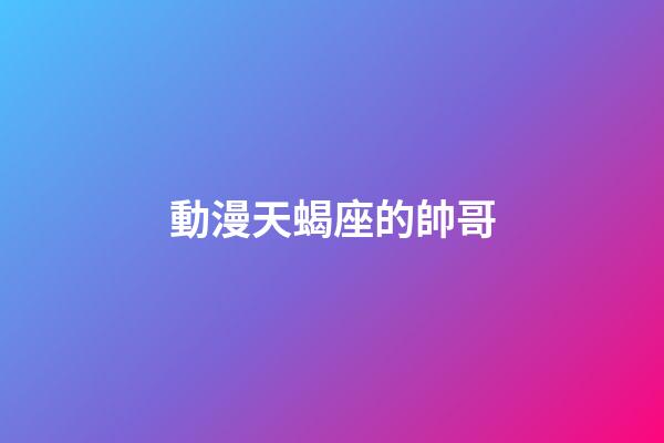 動漫天蝎座的帥哥-第1張-星座運勢-玄機派