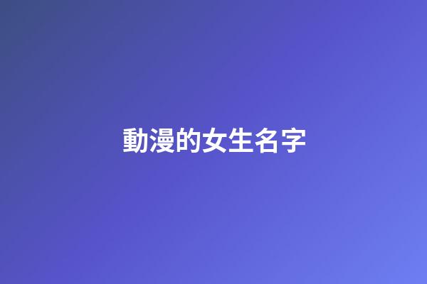 動漫的女生名字(動漫的女生名字怎么取)-第1張-女孩起名-玄機派