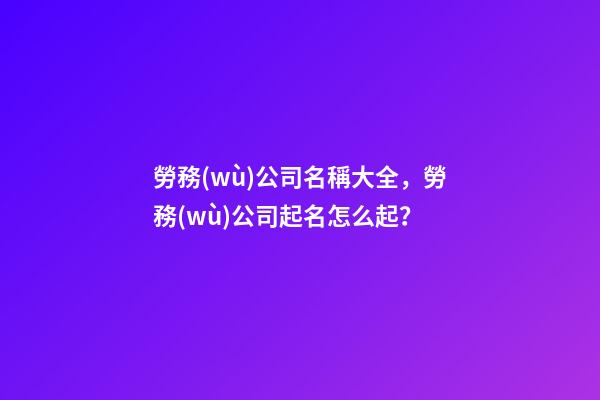勞務(wù)公司名稱大全，勞務(wù)公司起名怎么起？