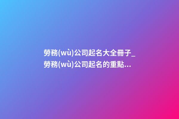 勞務(wù)公司起名大全冊子_勞務(wù)公司起名的重點(diǎn)在于“人”