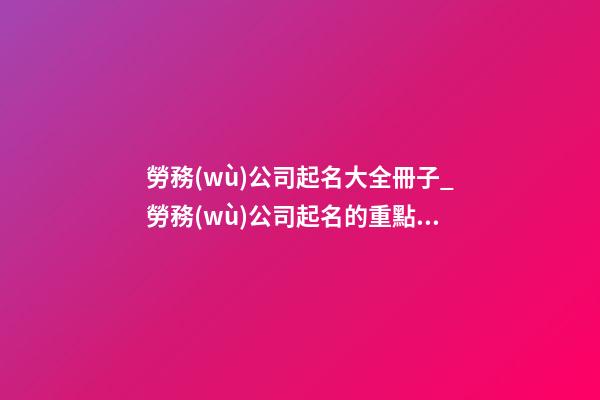 勞務(wù)公司起名大全冊子_勞務(wù)公司起名的重點在于“人”-第1張-公司起名-玄機派