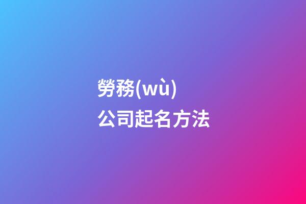 勞務(wù)公司起名方法