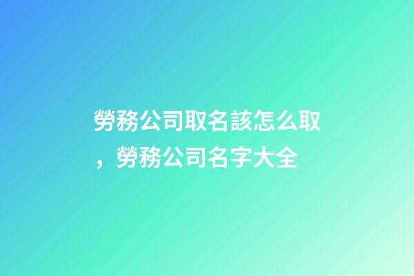 勞務公司取名該怎么取，勞務公司名字大全-第1張-公司起名-玄機派