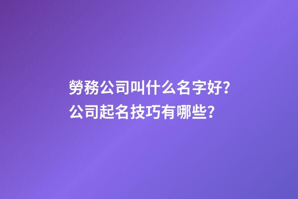 勞務公司叫什么名字好？公司起名技巧有哪些？-第1張-公司起名-玄機派