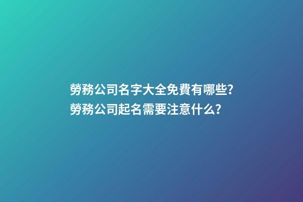 勞務公司名字大全免費有哪些？勞務公司起名需要注意什么？-第1張-公司起名-玄機派