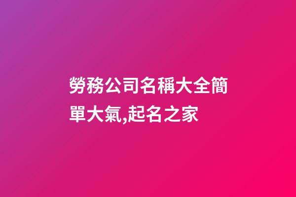勞務公司名稱大全簡單大氣,起名之家