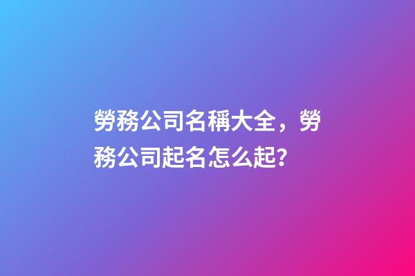 勞務公司名稱大全，勞務公司起名怎么起？-第1張-公司起名-玄機派