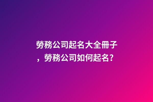 勞務公司起名大全冊子，勞務公司如何起名？