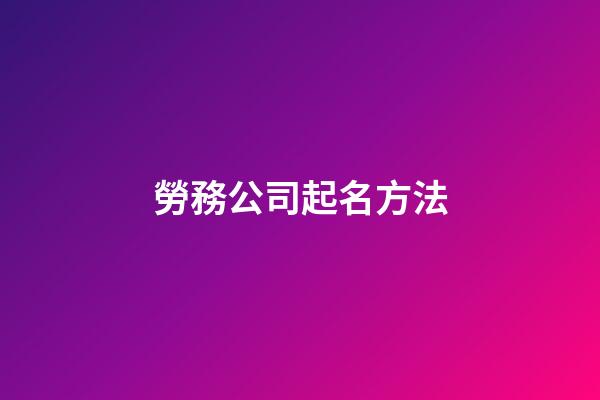 勞務公司起名方法-第1張-公司起名-玄機派