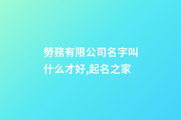 勞務有限公司名字叫什么才好,起名之家