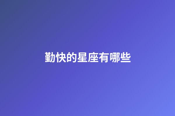 勤快的星座有哪些-第1張-星座運勢-玄機派