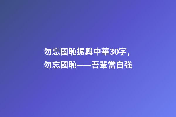 勿忘國恥振興中華30字,勿忘國恥——吾輩當自強-第1張-觀點-玄機派