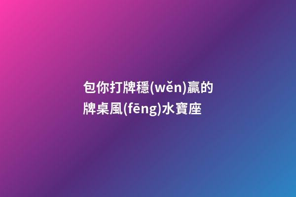 包你打牌穩(wěn)贏的牌桌風(fēng)水寶座