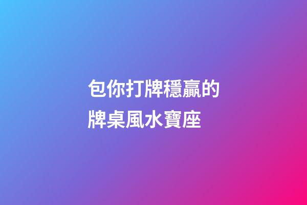 包你打牌穩贏的牌桌風水寶座