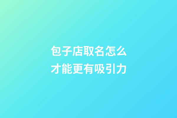 包子店取名怎么才能更有吸引力-第1張-店鋪起名-玄機派