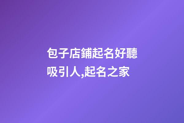 包子店鋪起名好聽吸引人,起名之家-第1張-店鋪起名-玄機派