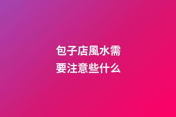 包子店風水需要注意些什么