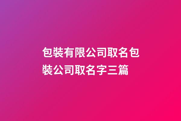 包裝有限公司取名包裝公司取名字三篇-第1張-公司起名-玄機派