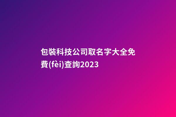 包裝科技公司取名字大全免費(fèi)查詢2023-第1張-公司起名-玄機(jī)派