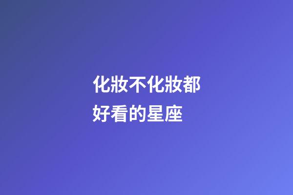 化妝不化妝都好看的星座-第1張-星座運勢-玄機派
