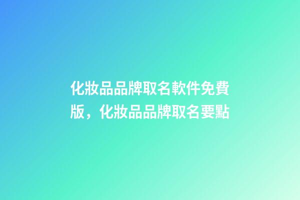 化妝品品牌取名軟件免費版，化妝品品牌取名要點-第1張-商標起名-玄機派