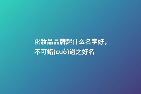 化妝品品牌起什么名字好，不可錯(cuò)過之好名-第1張-商標(biāo)起名-玄機(jī)派