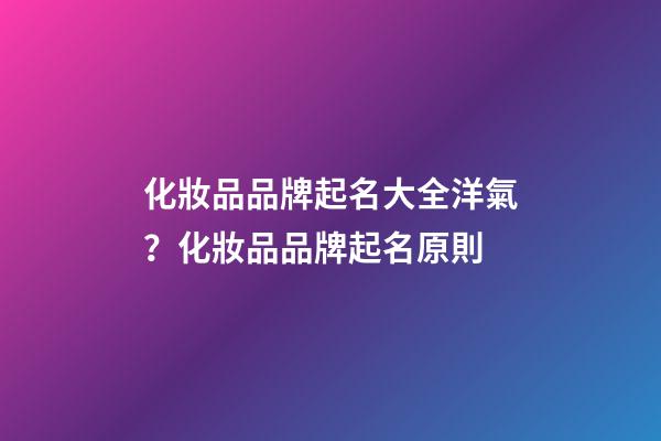 化妝品品牌起名大全洋氣？化妝品品牌起名原則-第1張-商標起名-玄機派