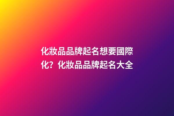 化妝品品牌起名想要國際化？化妝品品牌起名大全-第1張-商標起名-玄機派
