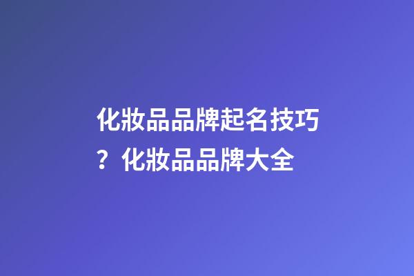 化妝品品牌起名技巧？化妝品品牌大全-第1張-商標起名-玄機派